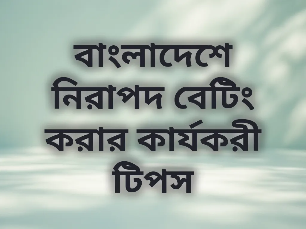 বাংলাদেশে নিরাপদ বেটিং করার কার্যকরী টিপস